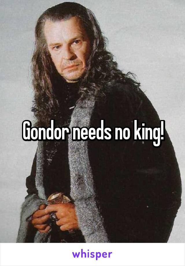 Gondor needs no king!