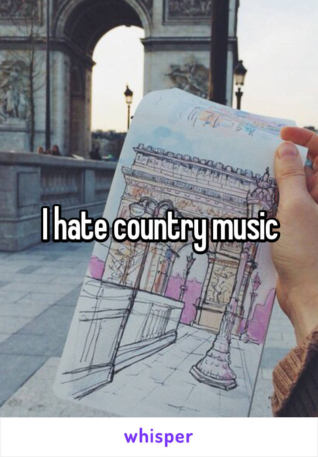 I hate country music