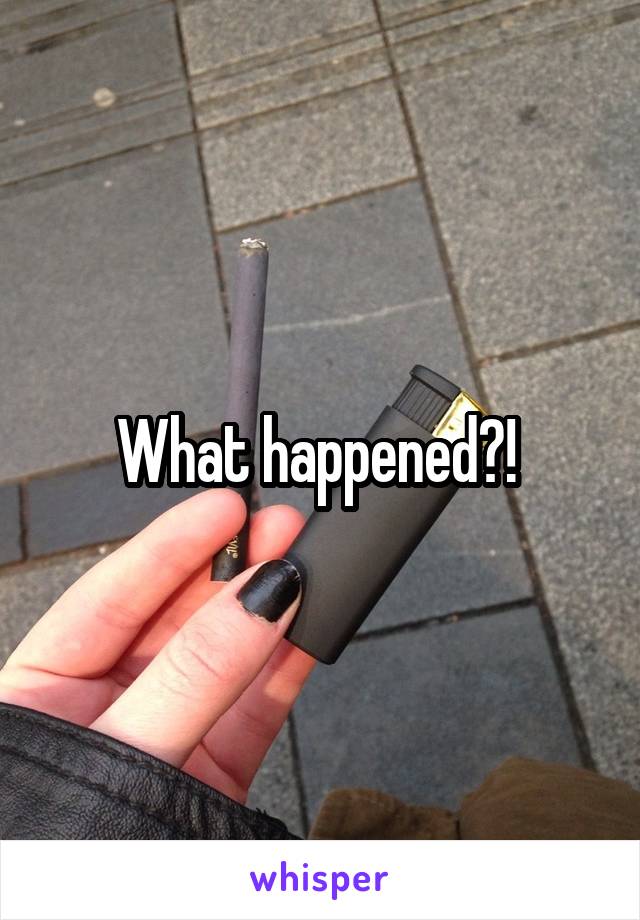 What happened?! 