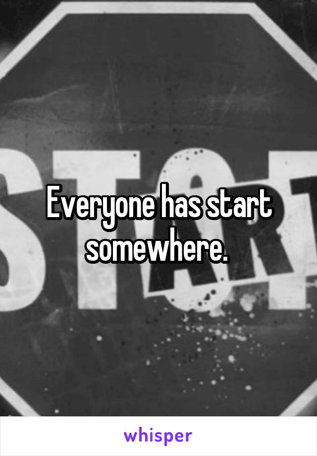 Everyone has start somewhere. 