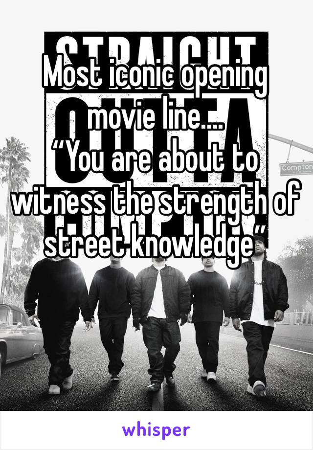 Most iconic opening movie line....                   “You are about to witness the strength of street knowledge”