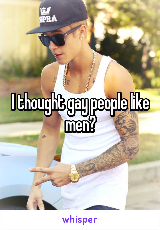 I thought gay people like men?
