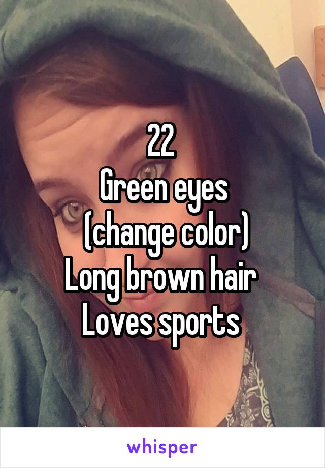 22 
Green eyes
 (change color)
Long brown hair 
Loves sports 
