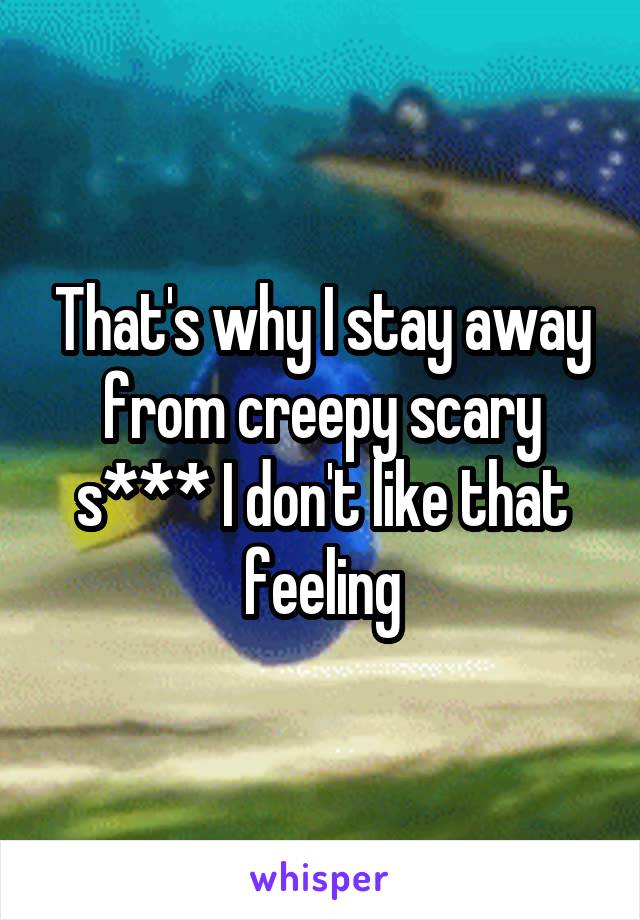 That's why I stay away from creepy scary s*** I don't like that feeling