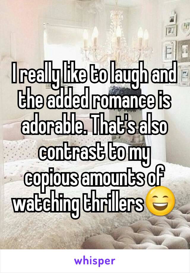 I really like to laugh and the added romance is adorable. That's also contrast to my copious amounts of watching thrillers😄
