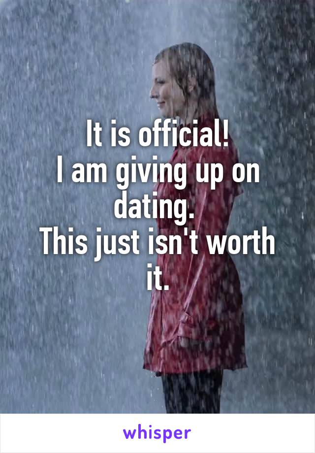 It is official!
I am giving up on dating. 
This just isn't worth it.
