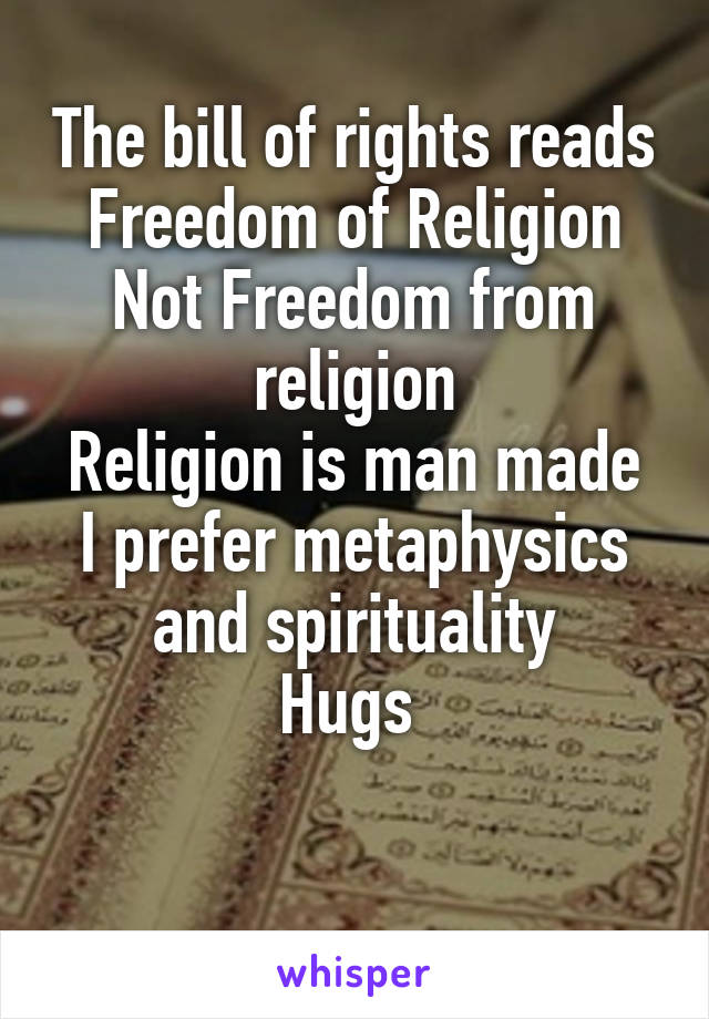 The bill of rights reads Freedom of Religion
Not Freedom from religion
Religion is man made
I prefer metaphysics and spirituality
Hugs 

