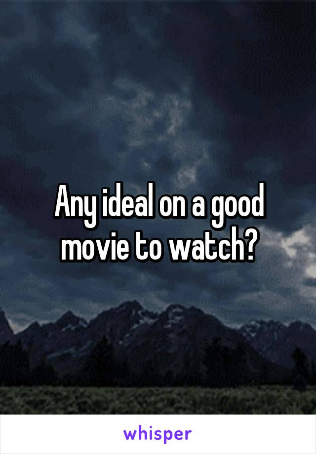 Any ideal on a good movie to watch?