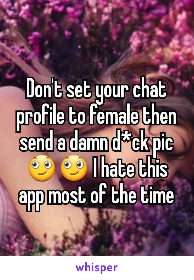 Don't set your chat profile to female then send a damn d*ck pic 🙄🙄 I hate this app most of the time