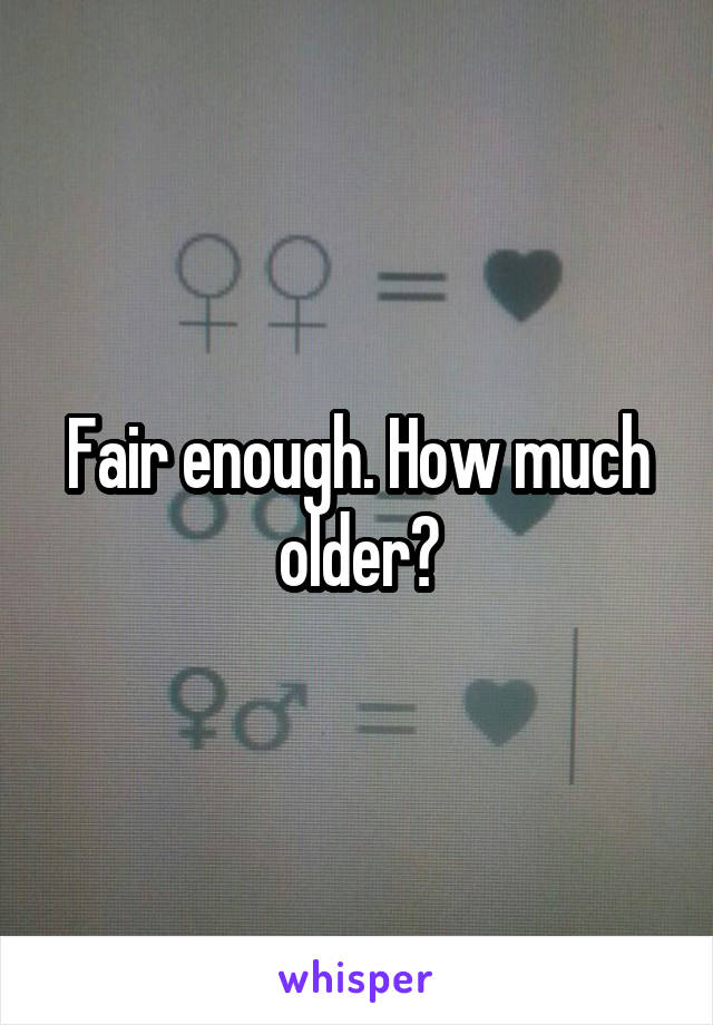 Fair enough. How much older?
