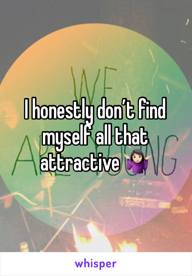 I honestly don’t find myself all that attractive 🤷🏻‍♀️