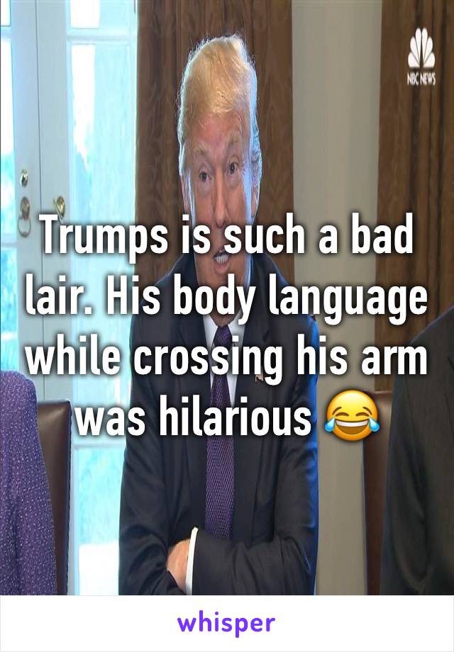 Trumps is such a bad lair. His body language while crossing his arm was hilarious 😂 