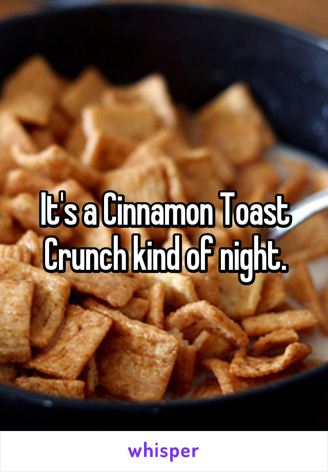 It's a Cinnamon Toast Crunch kind of night.