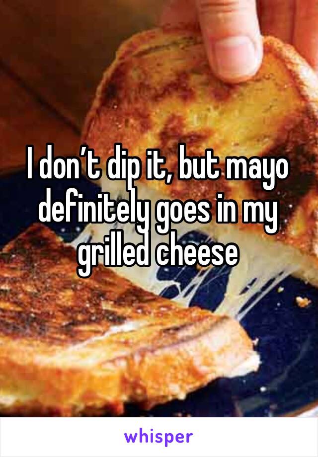 I don’t dip it, but mayo definitely goes in my grilled cheese 