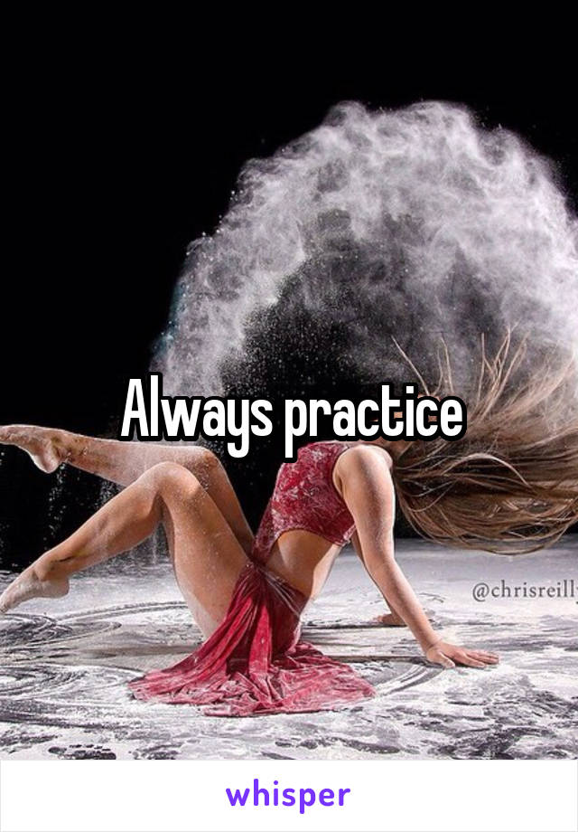 Always practice