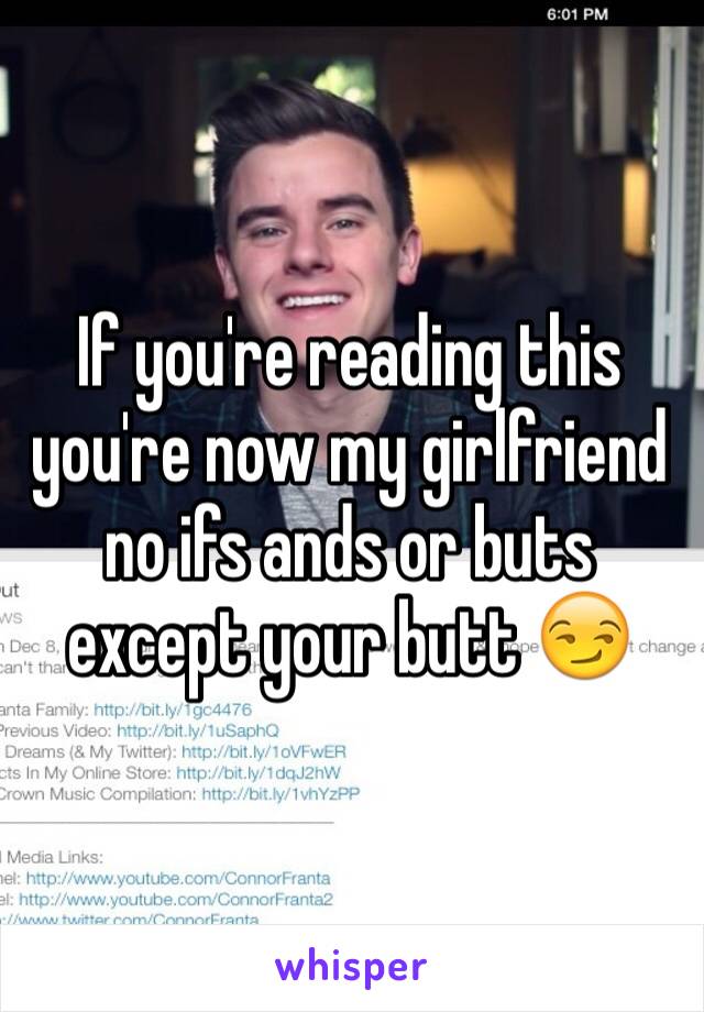 If you're reading this you're now my girlfriend no ifs ands or buts except your butt 😏