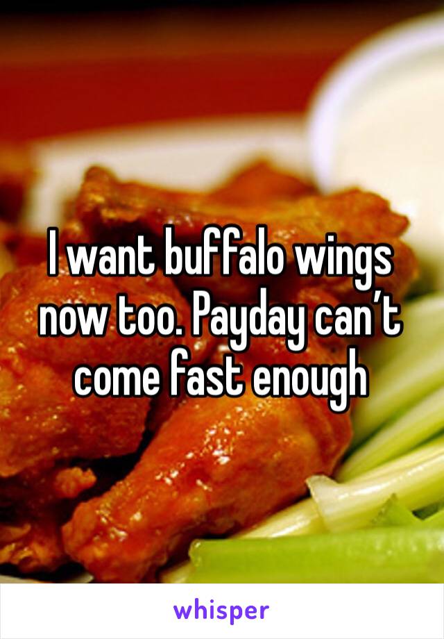 I want buffalo wings now too. Payday can’t come fast enough