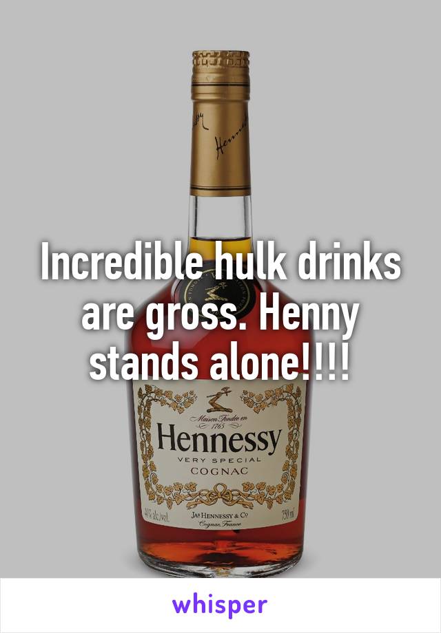Incredible hulk drinks are gross. Henny stands alone!!!!