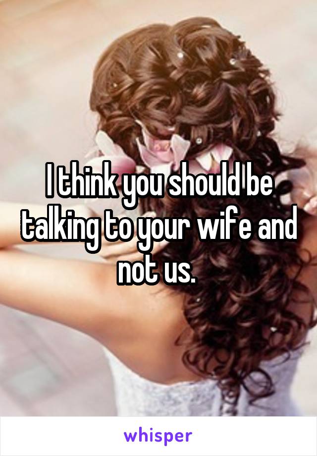 I think you should be talking to your wife and not us. 