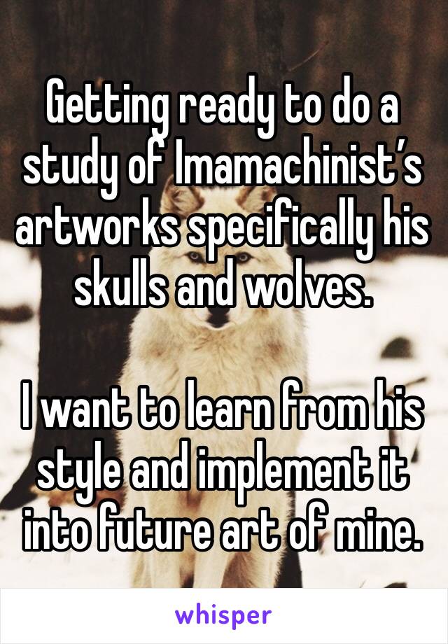 Getting ready to do a study of Imamachinist’s artworks specifically his skulls and wolves.

I want to learn from his style and implement it into future art of mine.