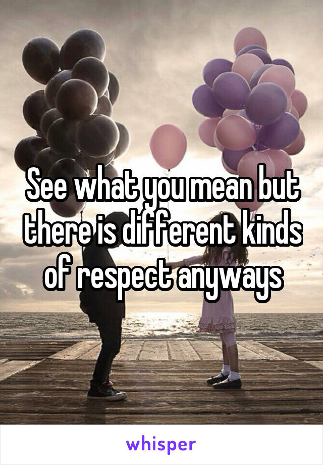 See what you mean but there is different kinds of respect anyways