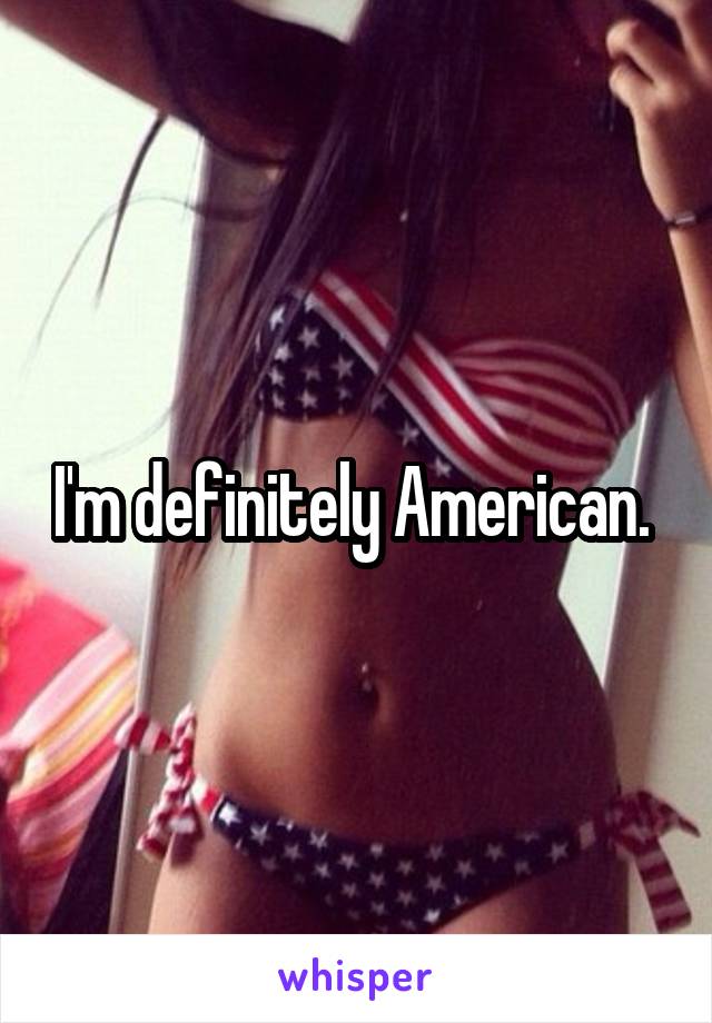 I'm definitely American. 
