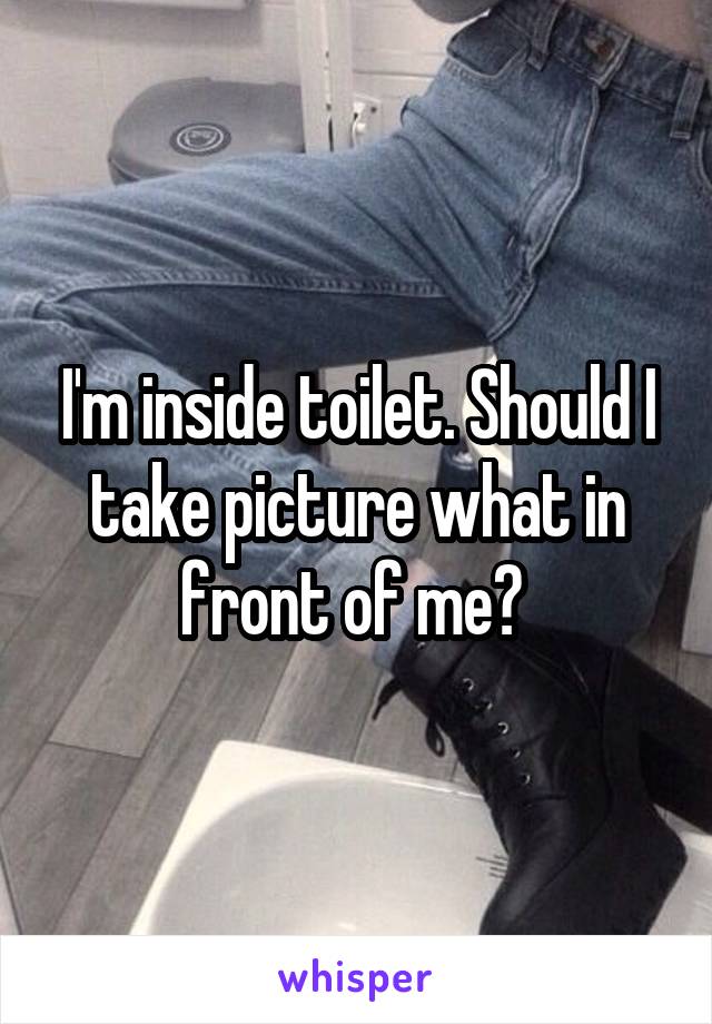I'm inside toilet. Should I take picture what in front of me? 