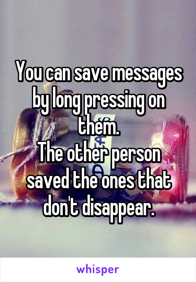 You can save messages by long pressing on them.
The other person saved the ones that don't disappear.