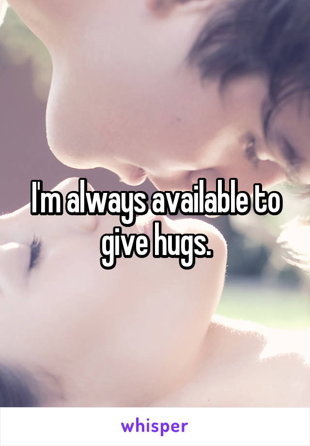 I'm always available to give hugs.