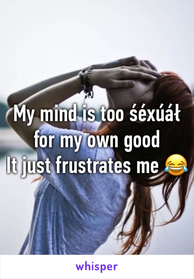 My mind is too śéxúáł for my own good
It just frustrates me 😂