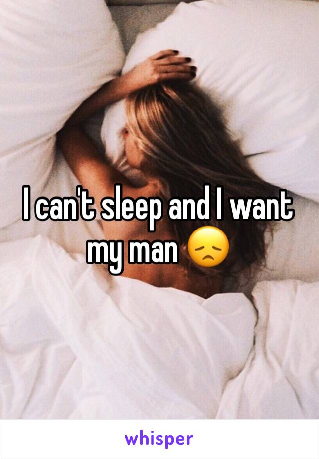 I can't sleep and I want my man 😞