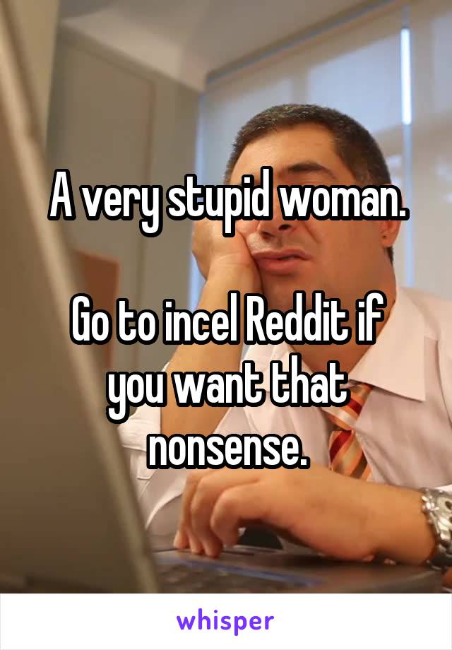 A very stupid woman.

Go to incel Reddit if you want that nonsense.