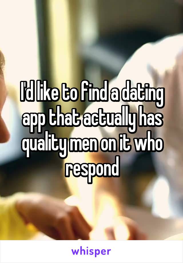 I'd like to find a dating app that actually has quality men on it who respond