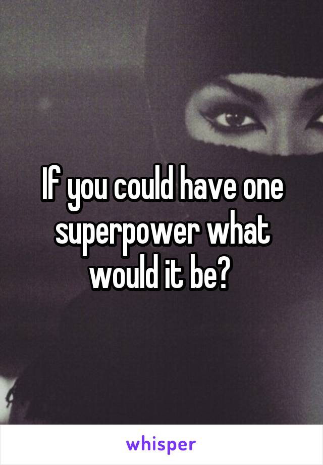 If you could have one superpower what would it be? 