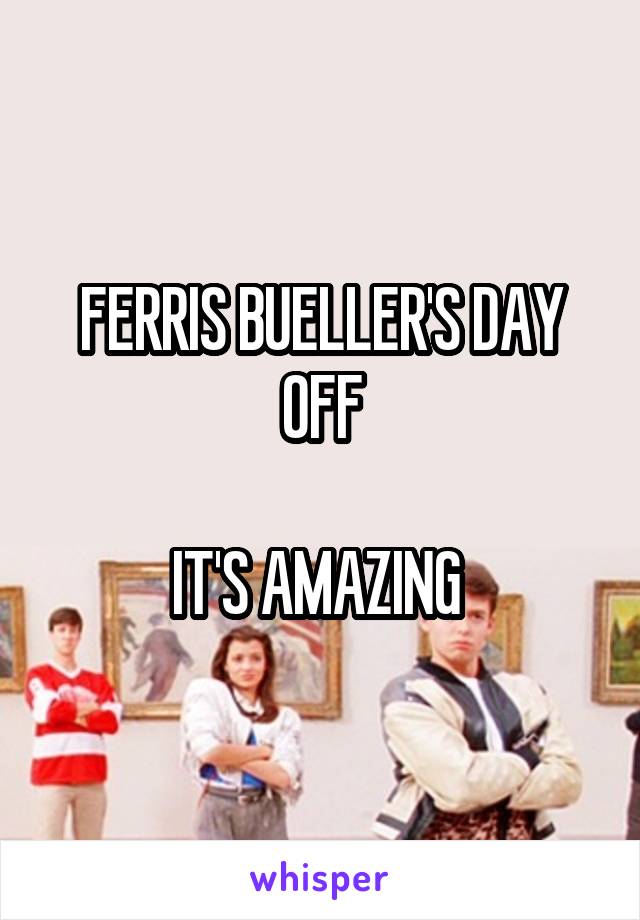 FERRIS BUELLER'S DAY OFF

IT'S AMAZING 