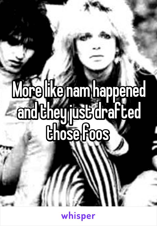 More like nam happened and they just drafted those foos 