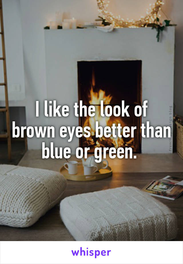 I like the look of brown eyes better than blue or green. 