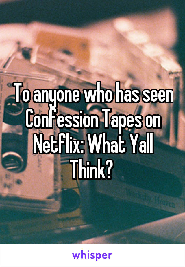 To anyone who has seen Confession Tapes on Netflix: What Yall Think? 