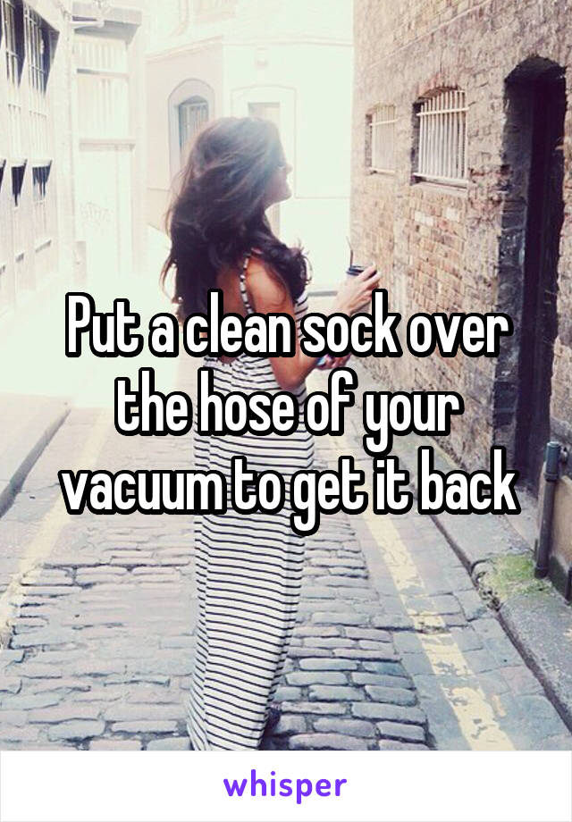 Put a clean sock over the hose of your vacuum to get it back