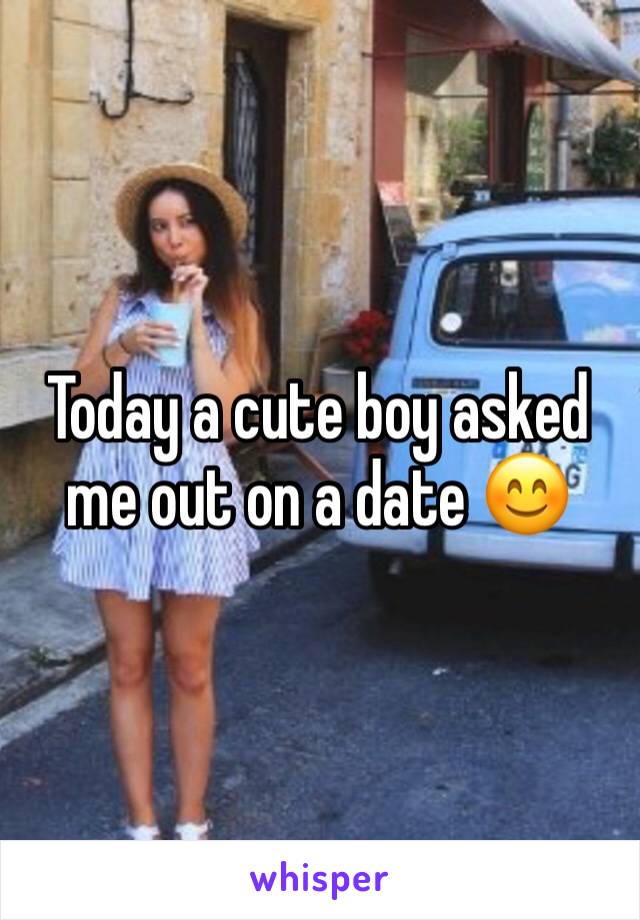 Today a cute boy asked me out on a date 😊