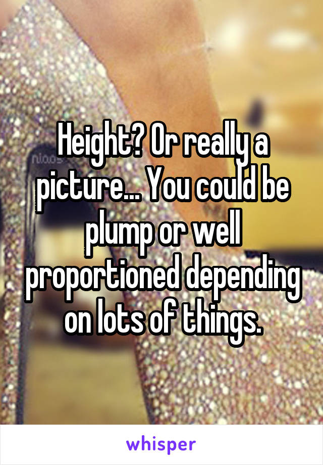 Height? Or really a picture... You could be plump or well proportioned depending on lots of things.