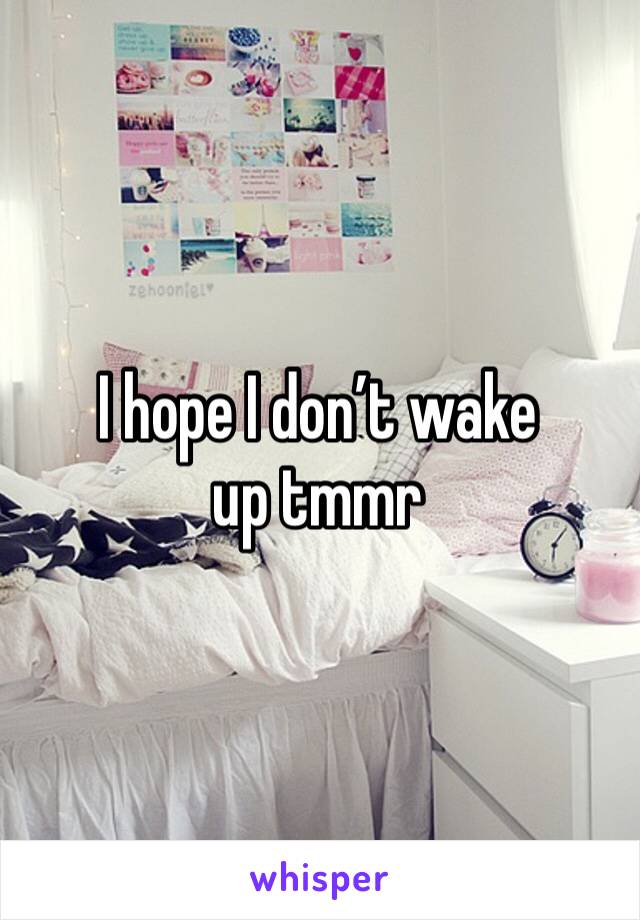 I hope I don’t wake up tmmr 