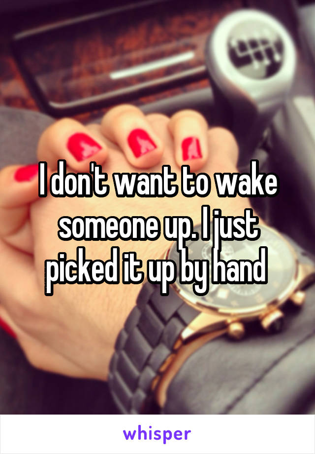 I don't want to wake someone up. I just picked it up by hand 