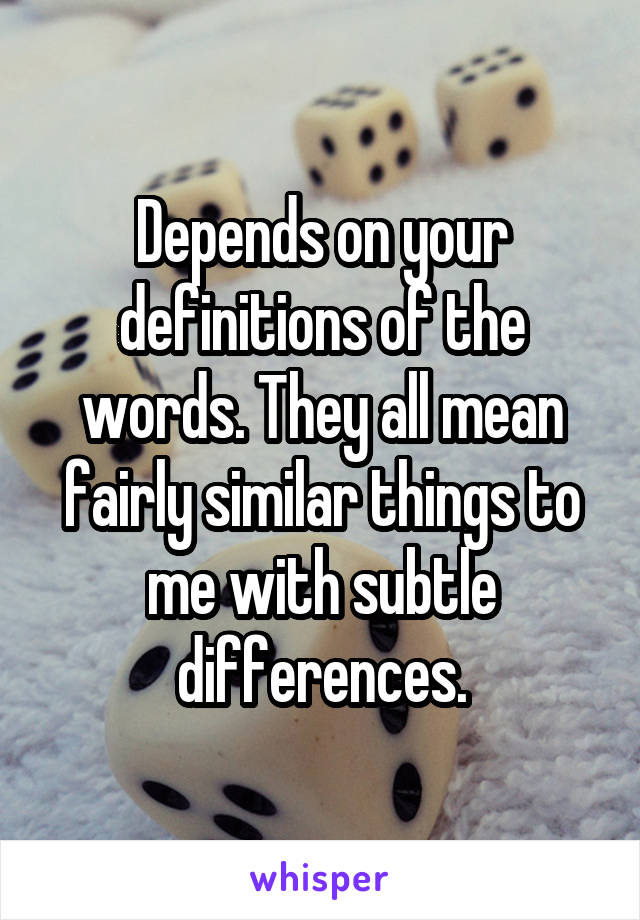 Depends on your definitions of the words. They all mean fairly similar things to me with subtle differences.