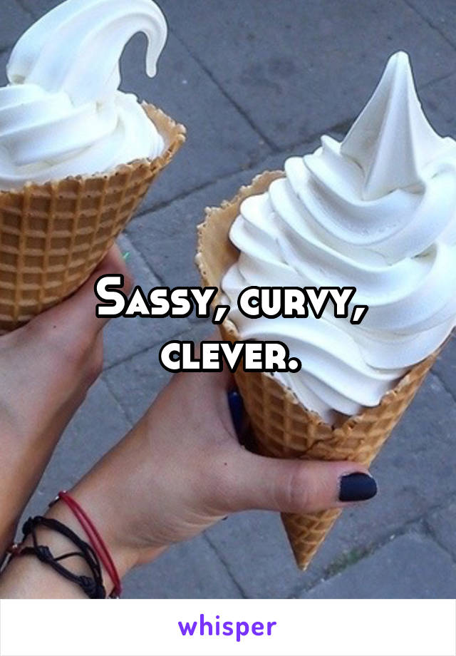 Sassy, curvy, clever.