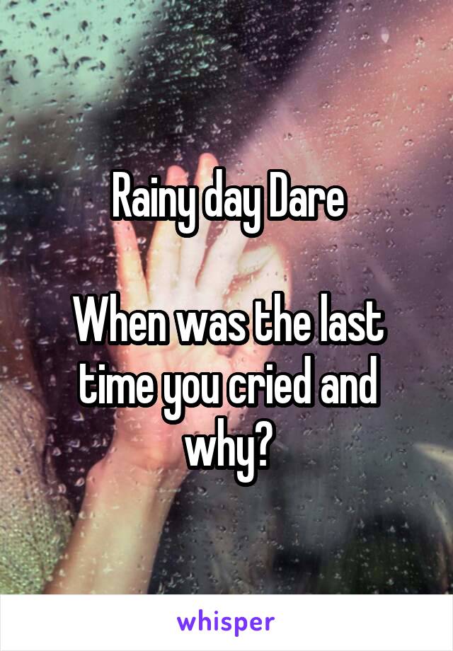 Rainy day Dare

When was the last time you cried and why?