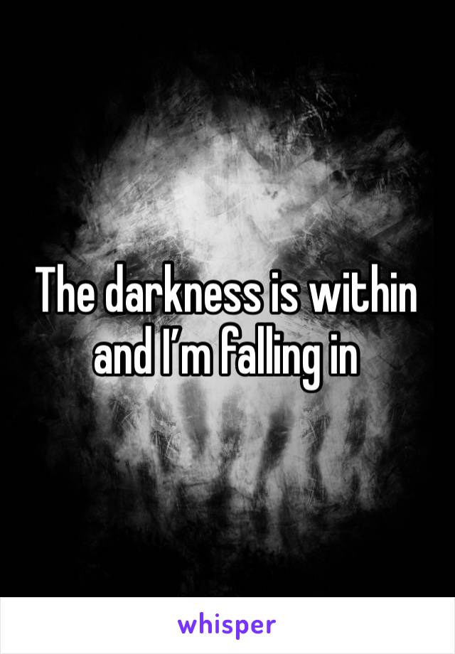 The darkness is within and I’m falling in 
