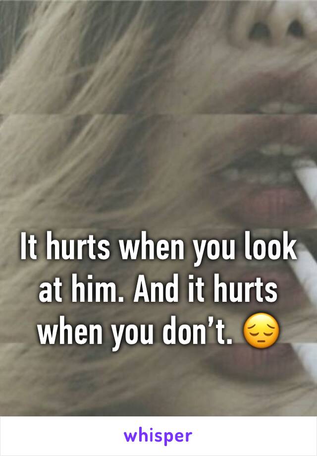 It hurts when you look at him. And it hurts when you don’t. 😔