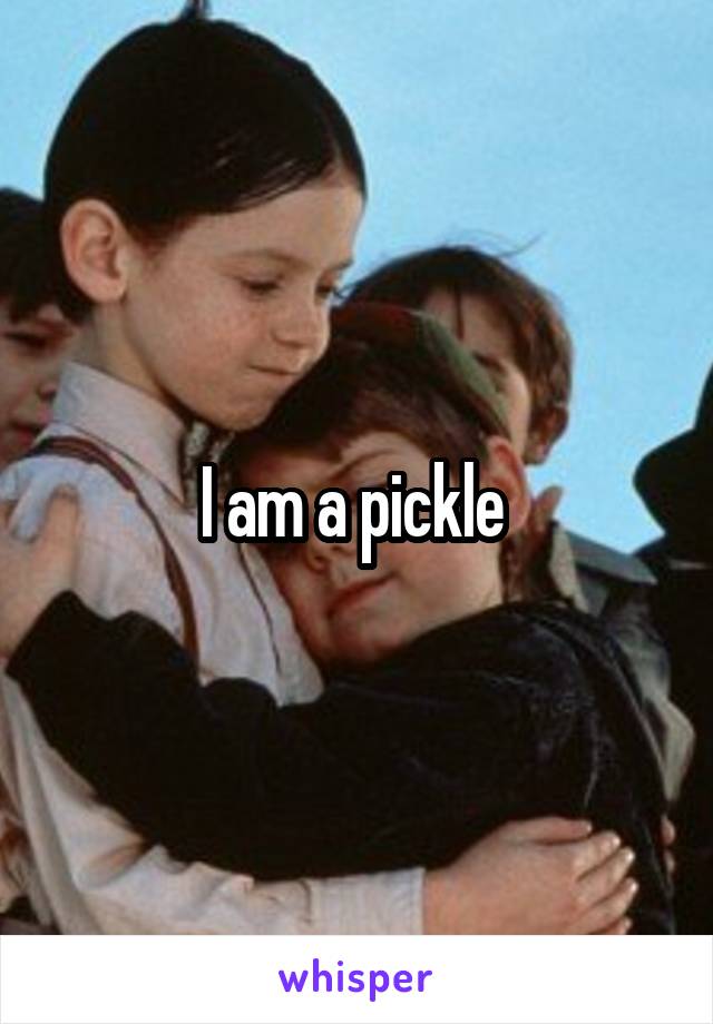 I am a pickle 