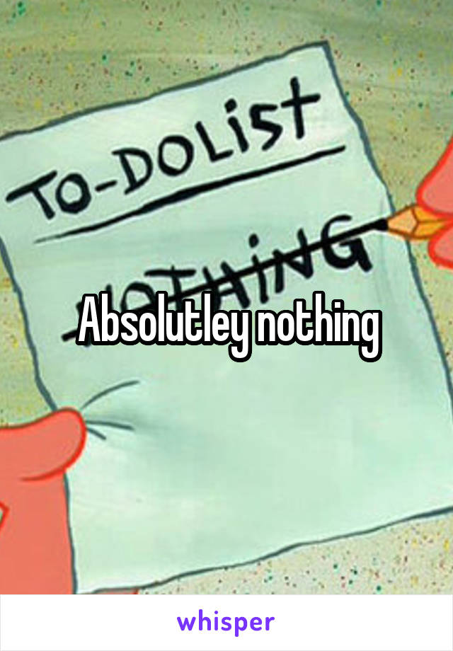 Absolutley nothing